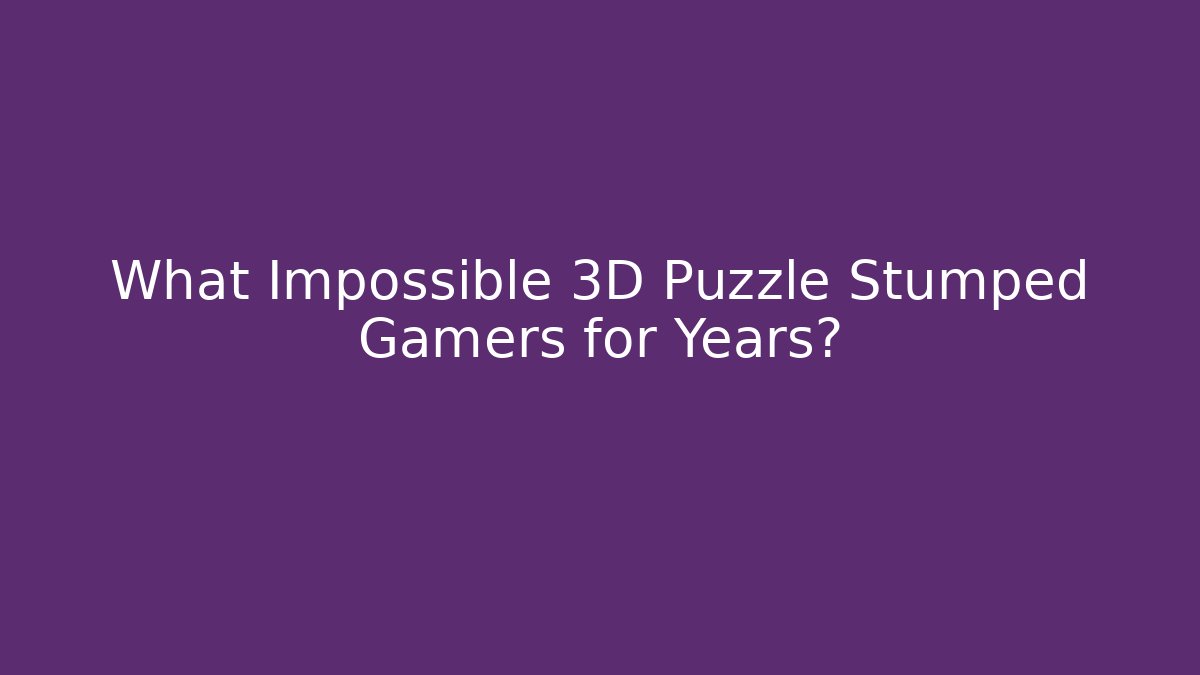 What Impossible 3D Puzzle Stumped Gamers for Years? - Método de Aprovação