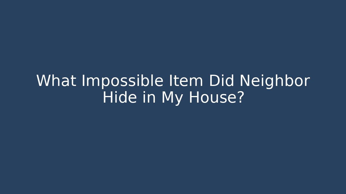 What Impossible Item Did Neighbor Hide in My House?