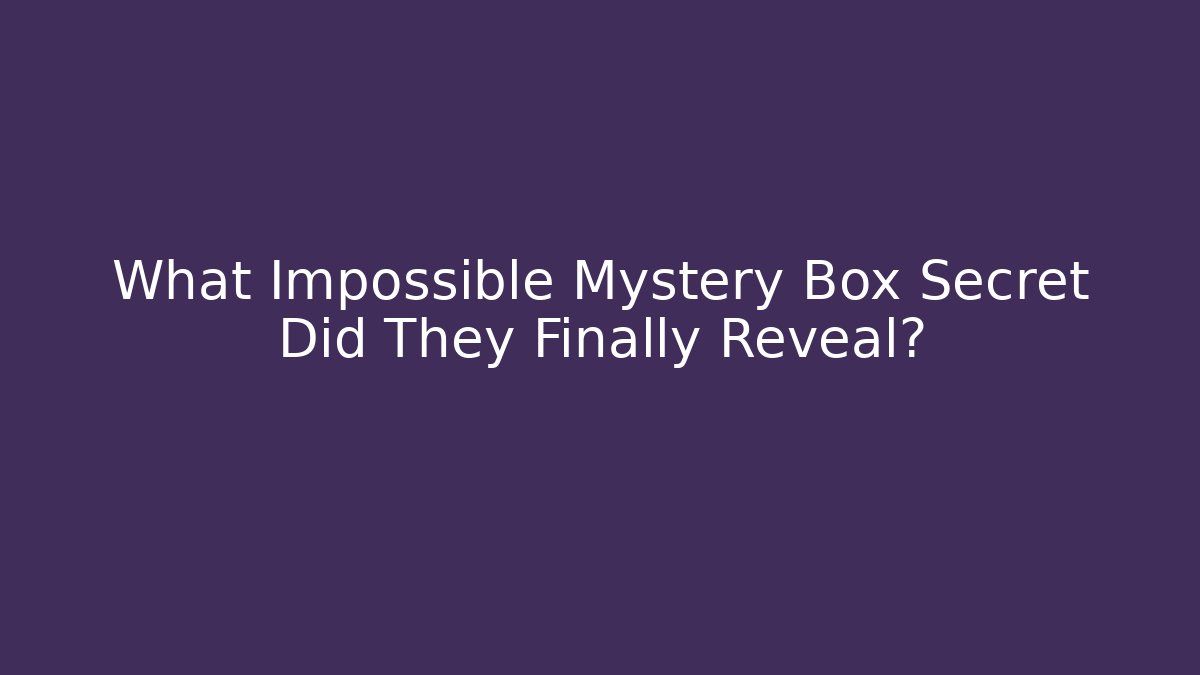 What Impossible Mystery Box Secret Did They Finally Reveal?