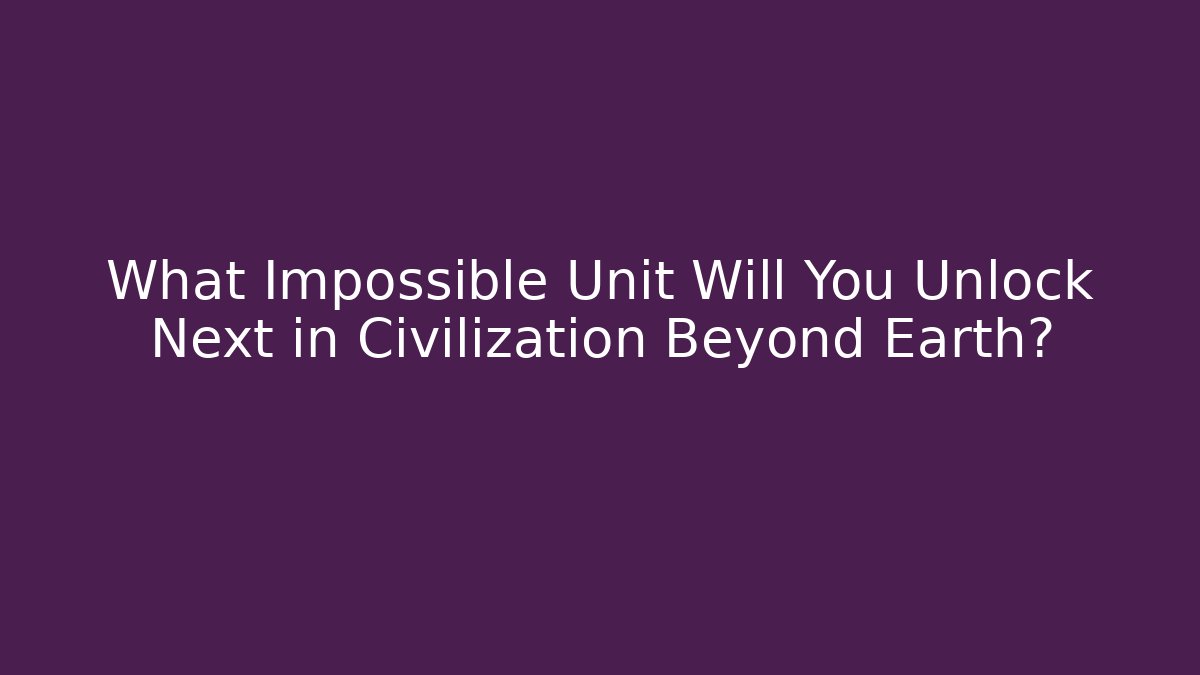 What Impossible Unit Will You Unlock Next in Civilization Beyond Earth?