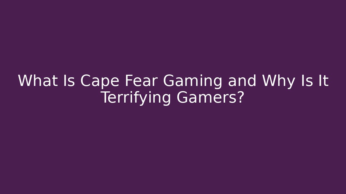 What Is Cape Fear Gaming and Why Is It Terrifying Gamers?