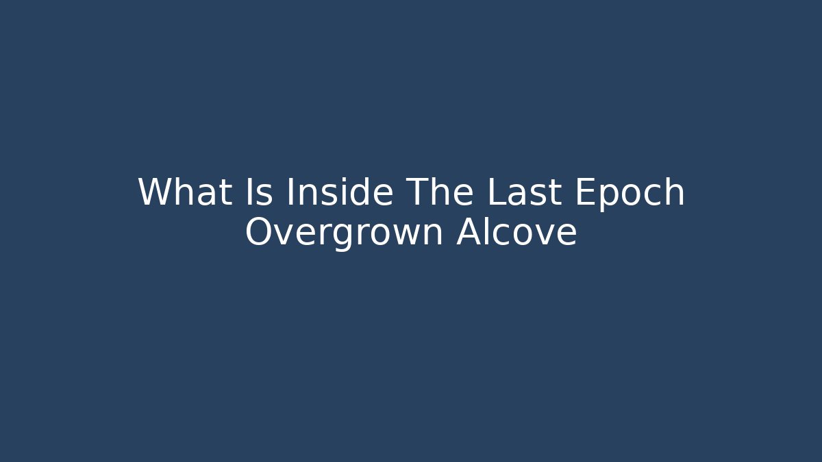 What Is Inside The Last Epoch Overgrown Alcove