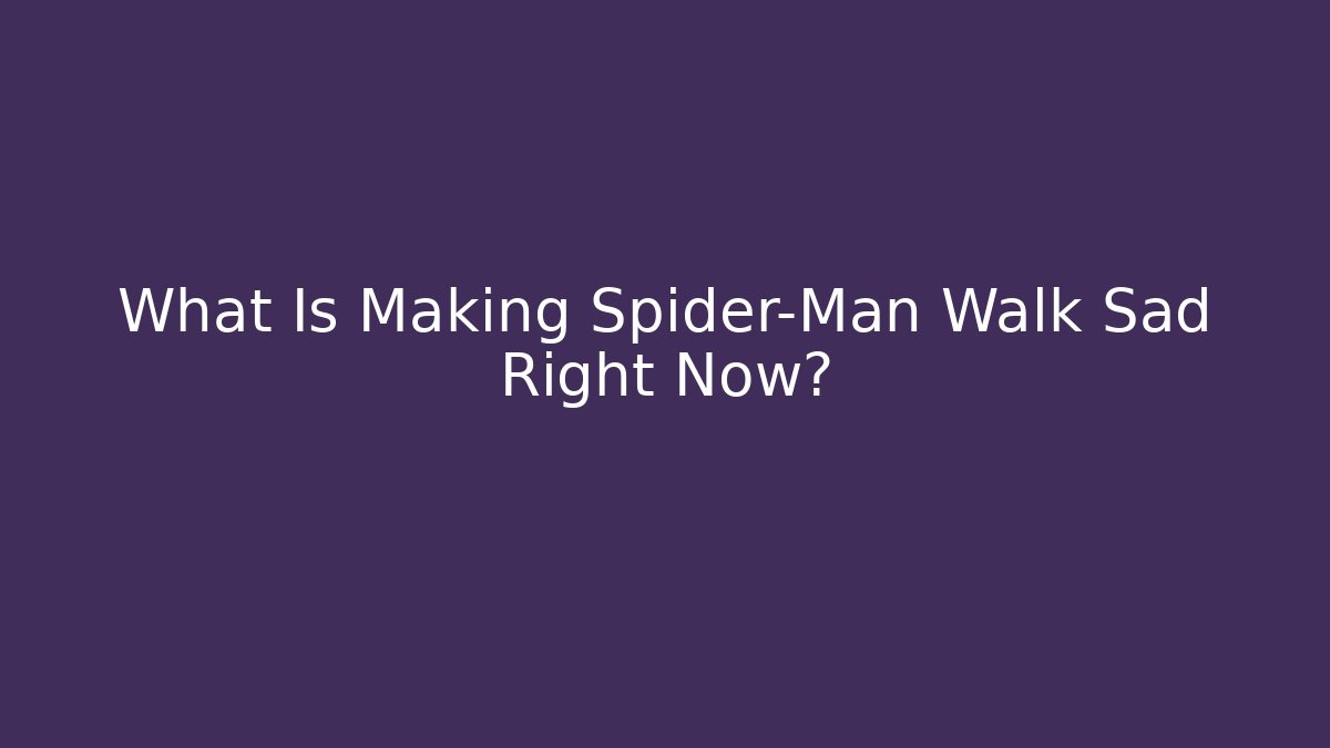 What Is Making Spider-Man Walk Sad Right Now?