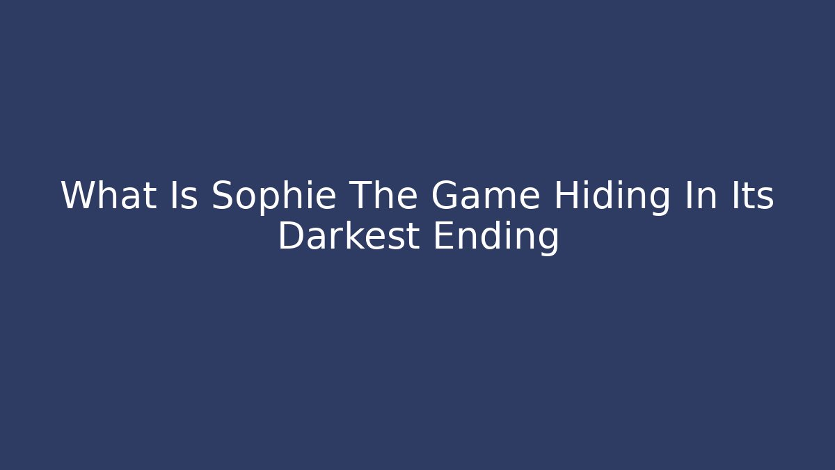 What Is Sophie The Game Hiding In Its Darkest Ending