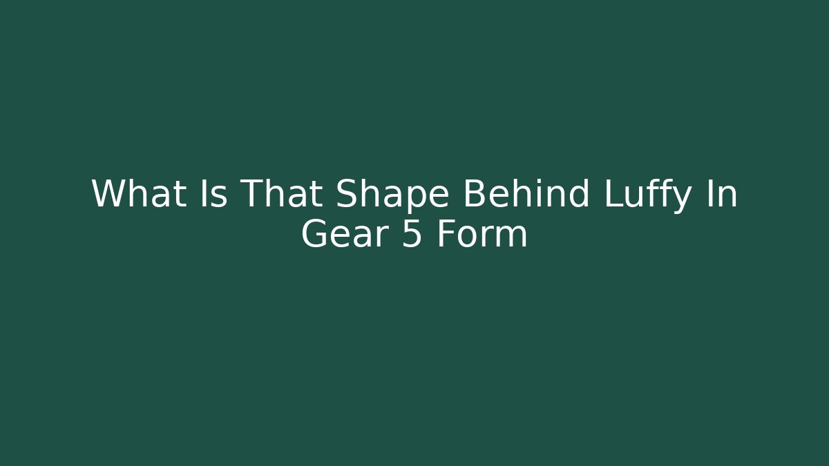 What Is That Shape Behind Luffy In Gear 5 Form