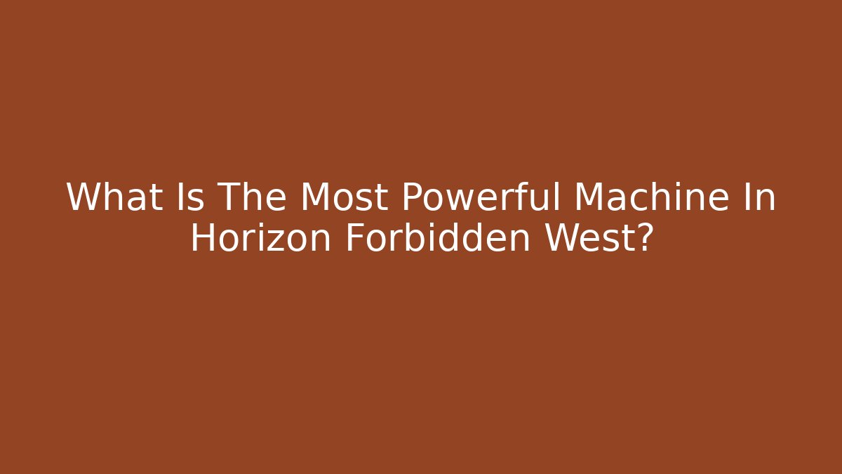 What Is The Most Powerful Machine In Horizon Forbidden West?