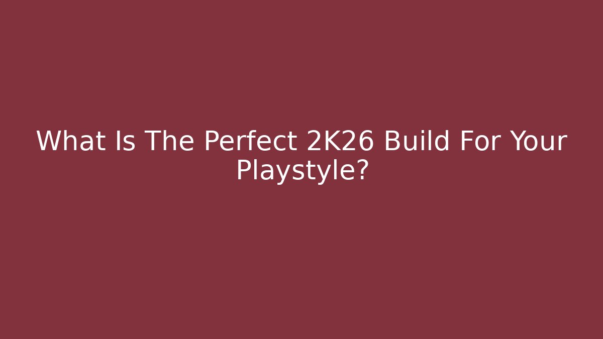 What Is The Perfect 2K26 Build For Your Playstyle?