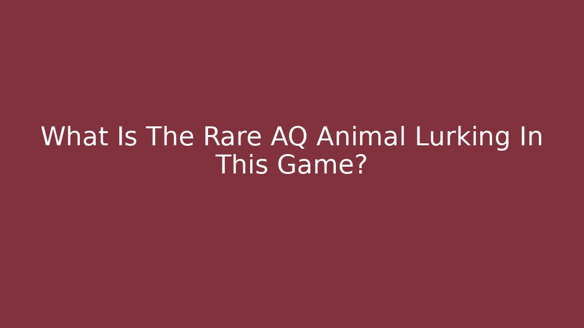 What Is The Rare AQ Animal Lurking In This Game?