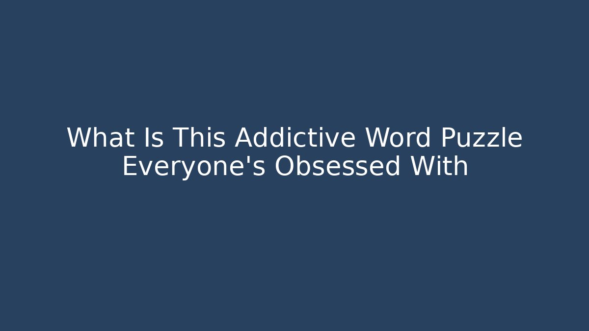 What Is This Addictive Word Puzzle Everyone’s Obsessed With