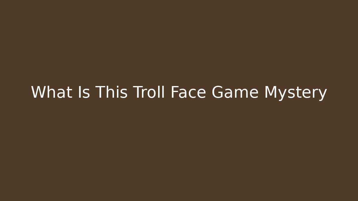 What Is This Troll Face Game Mystery