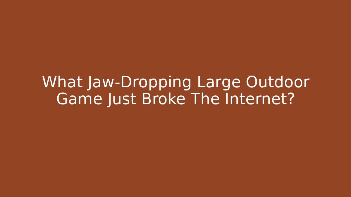 What Jaw-Dropping Large Outdoor Game Just Broke The Internet?