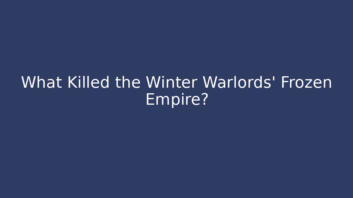 What Killed the Winter Warlords' Frozen Empire?