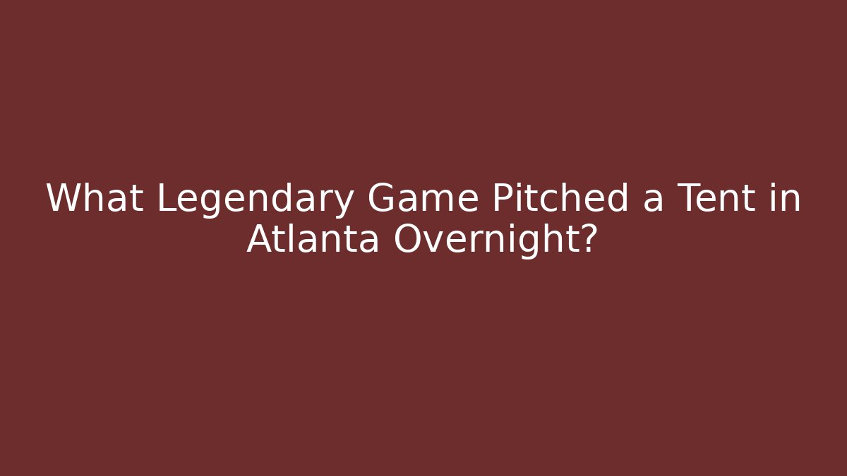 What Legendary Game Pitched a Tent in Atlanta Overnight?