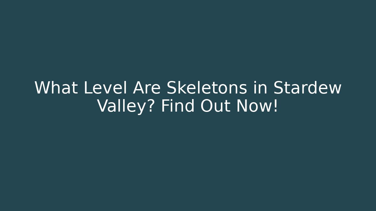 What Level Are Skeletons in Stardew Valley? Find Out Now!