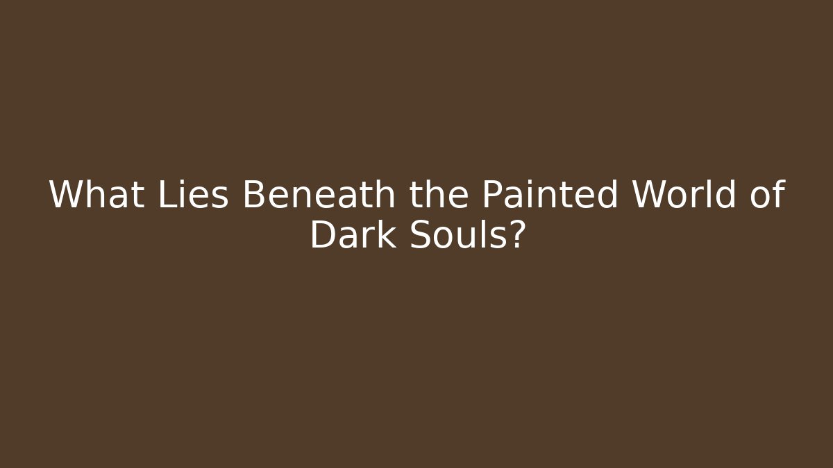 What Lies Beneath the Painted World of Dark Souls?