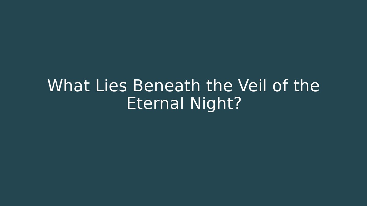 What Lies Beneath the Veil of the Eternal Night?