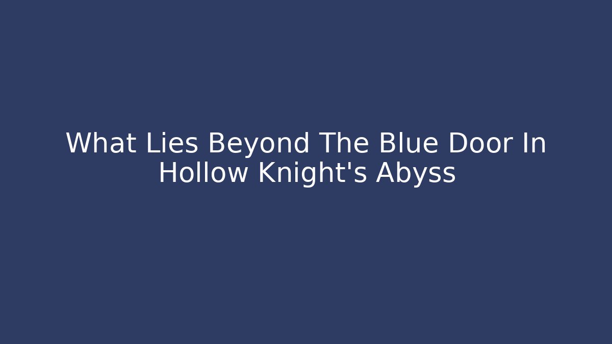 What Lies Beyond The Blue Door In Hollow Knight's Abyss