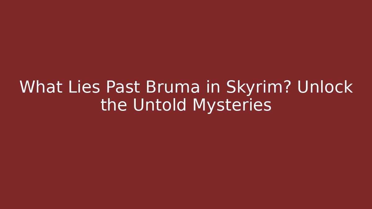 What Lies Past Bruma in Skyrim? Unlock the Untold Mysteries