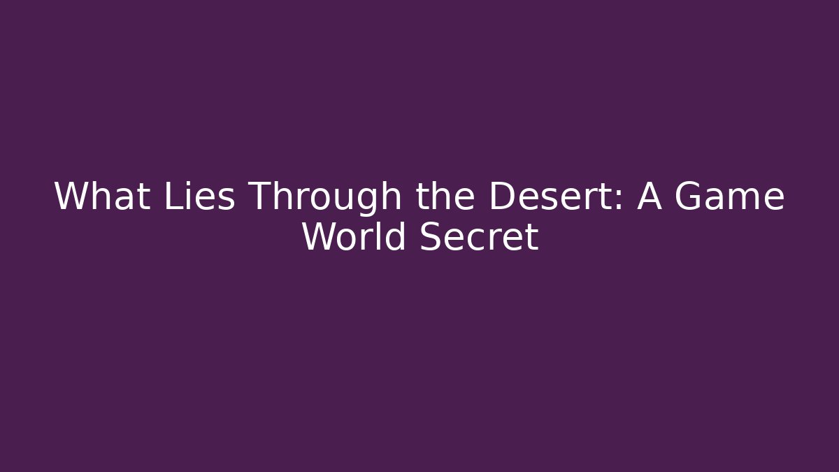 What Lies Through the Desert: A Game World Secret