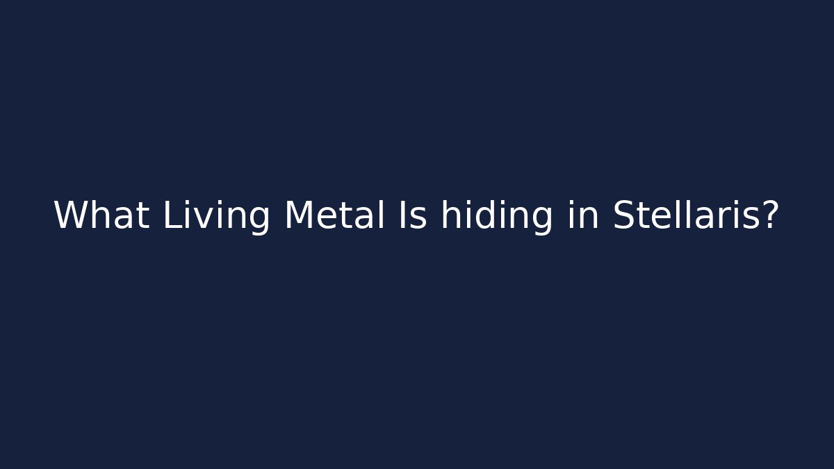 What Living Metal Is hiding in Stellaris?