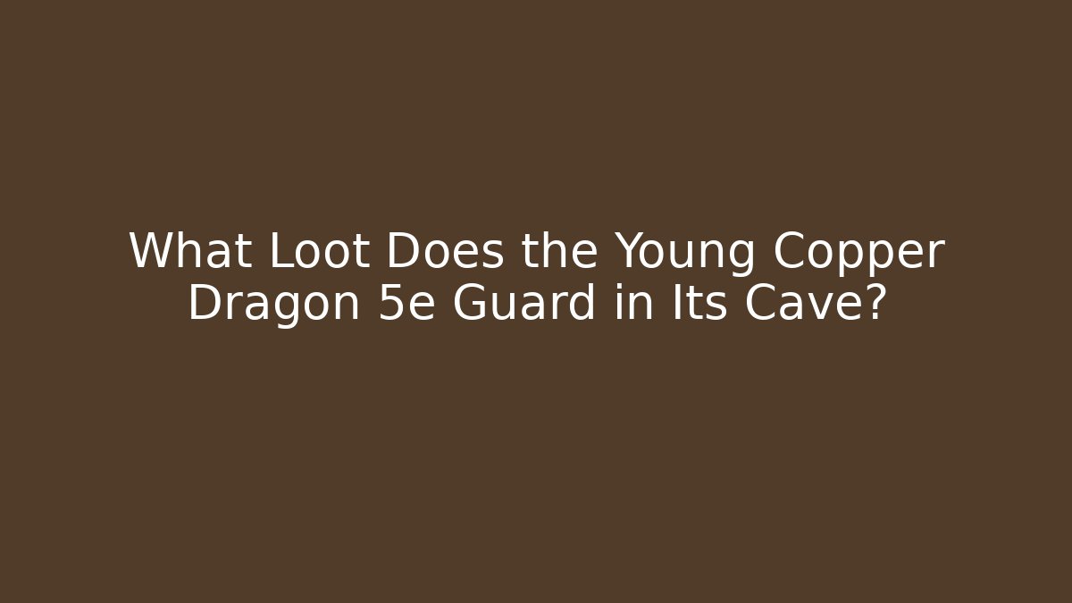 What Loot Does the Young Copper Dragon 5e Guard in Its Cave?