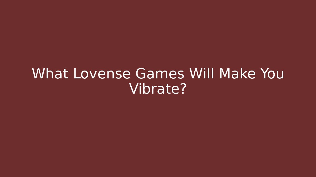 What Lovense Games Will Make You Vibrate?