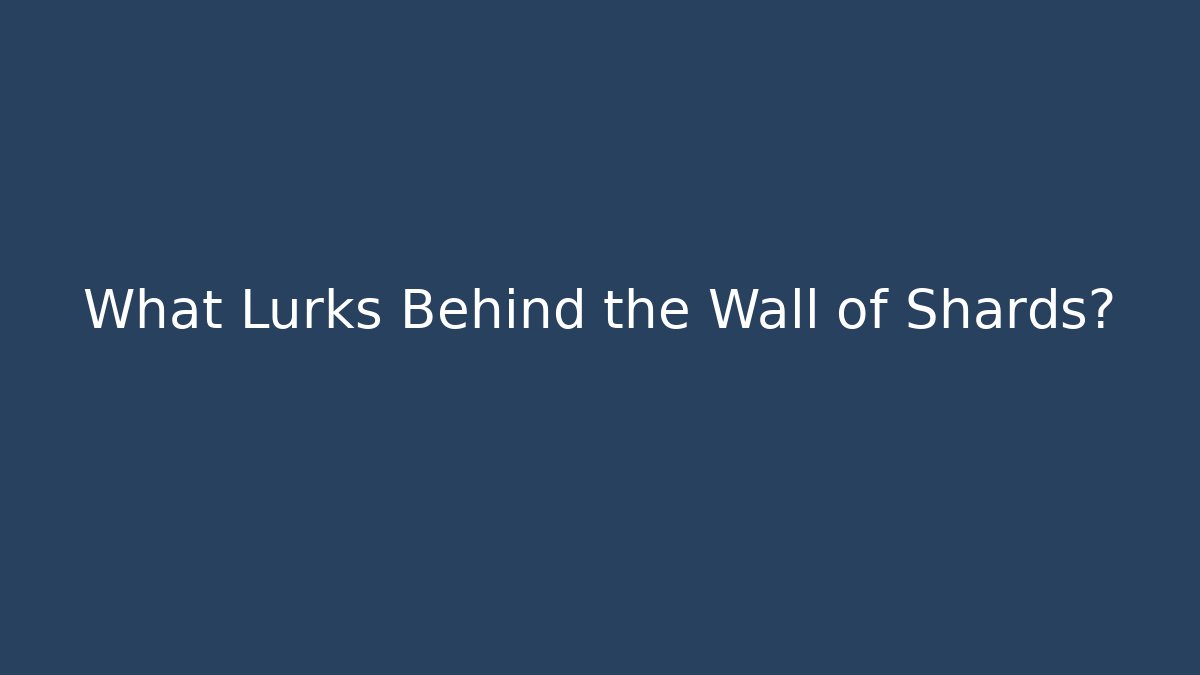 What Lurks Behind the Wall of Shards?