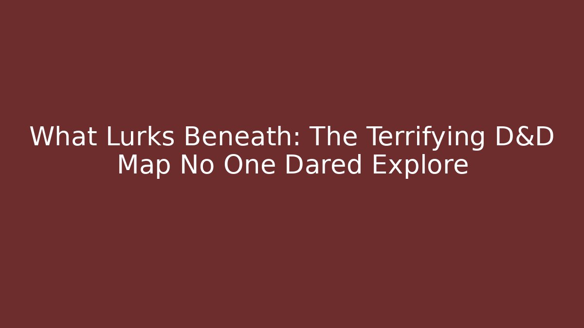 What Lurks Beneath: The Terrifying D&D Map No One Dared Explore