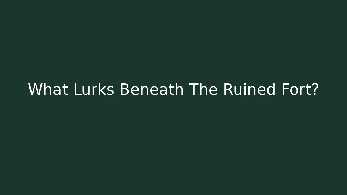 What Lurks Beneath The Ruined Fort?