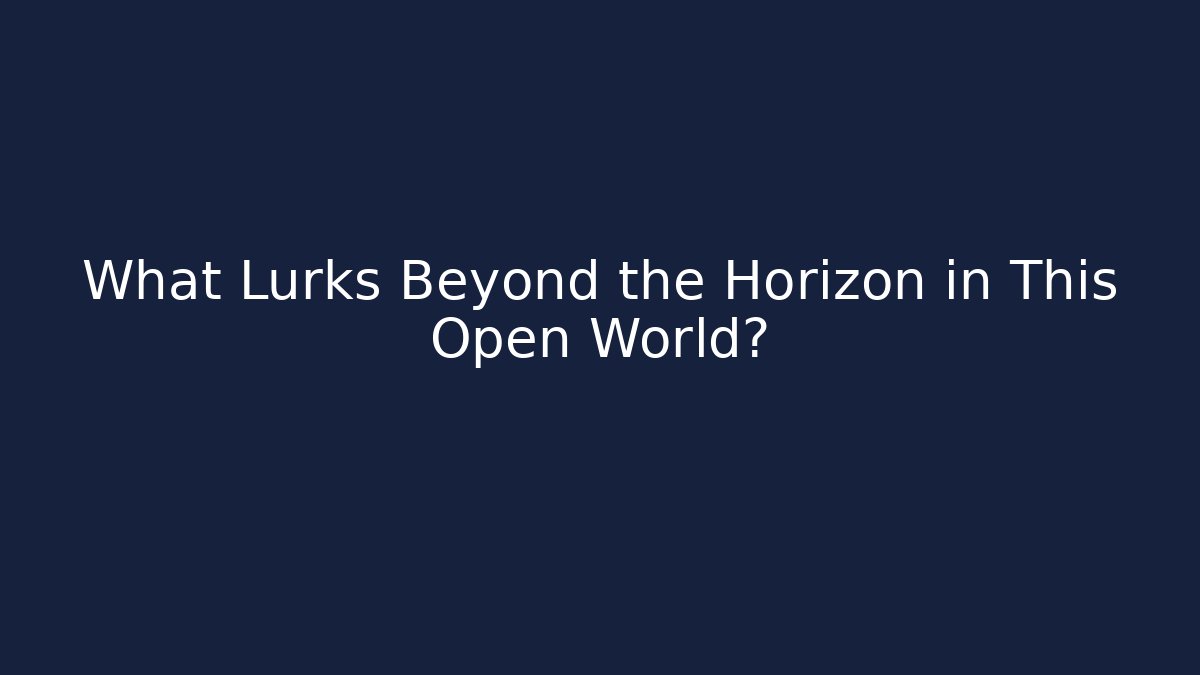 What Lurks Beyond the Horizon in This Open World?
