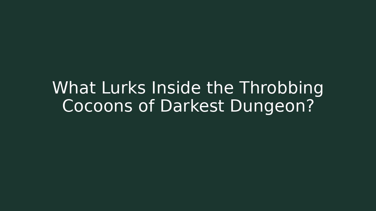 What Lurks Inside the Throbbing Cocoons of Darkest Dungeon?