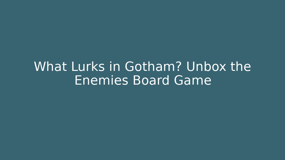 What Lurks in Gotham? Unbox the Enemies Board Game
