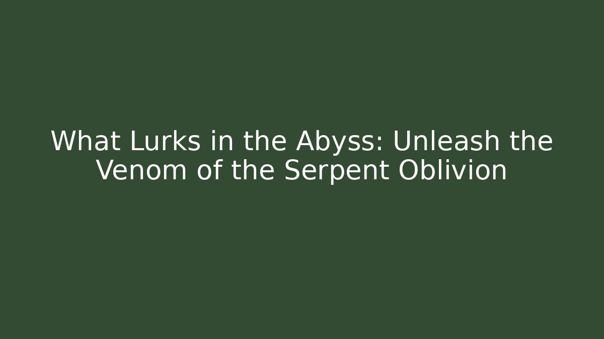 What Lurks in the Abyss: Unleash the Venom of the Serpent Oblivion