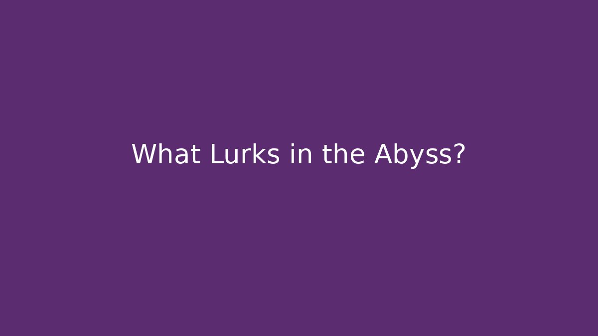What Lurks in the Abyss?