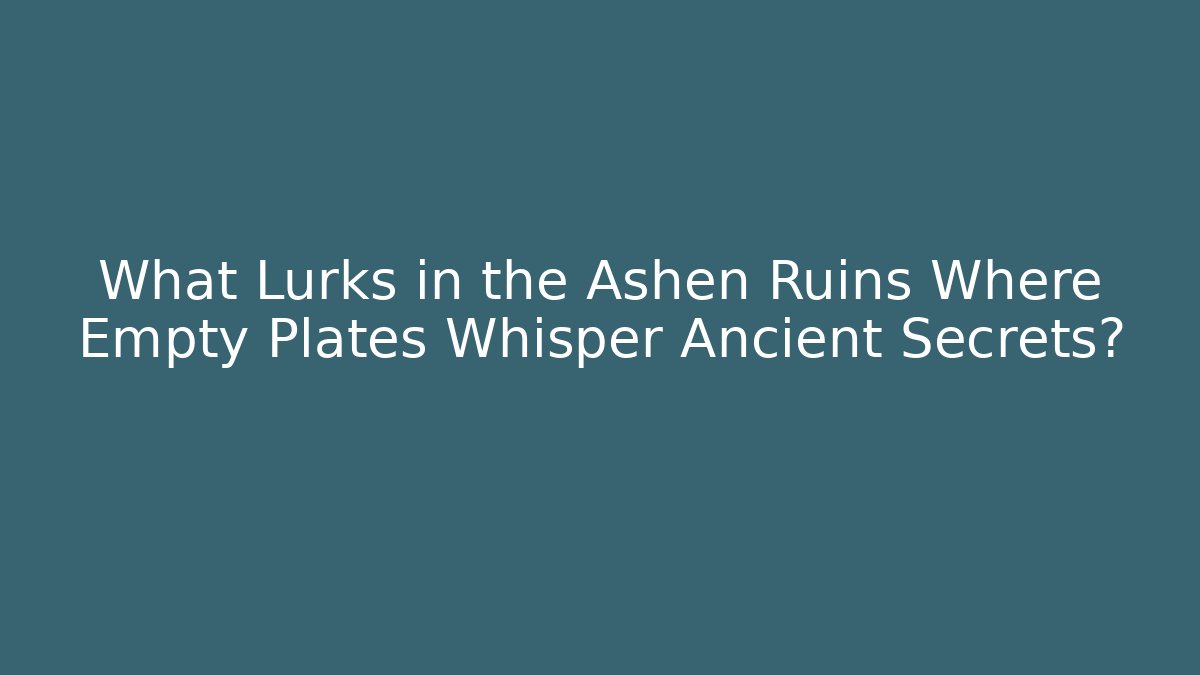 What Lurks in the Ashen Ruins Where Empty Plates Whisper Ancient Secrets?