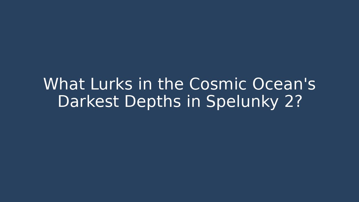 What Lurks in the Cosmic Ocean's Darkest Depths in Spelunky 2?