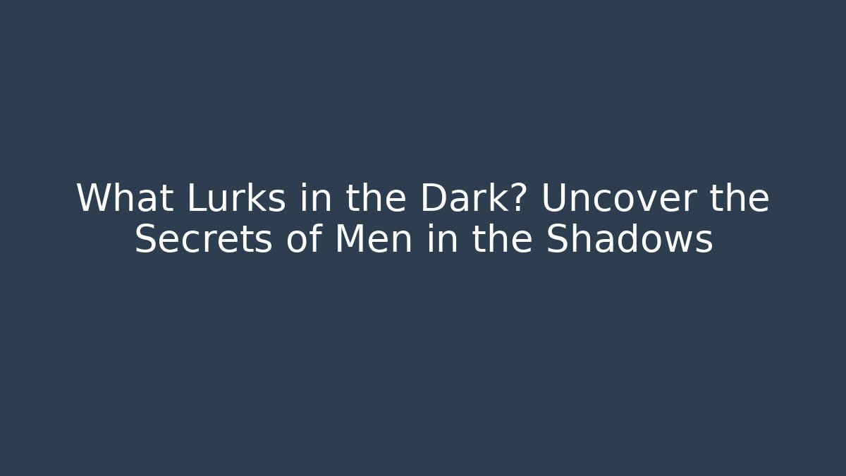 What Lurks in the Dark? Uncover the Secrets of Men in the Shadows