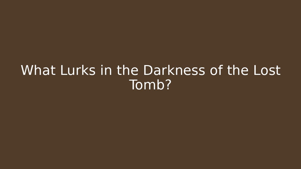 What Lurks in the Darkness of the Lost Tomb?