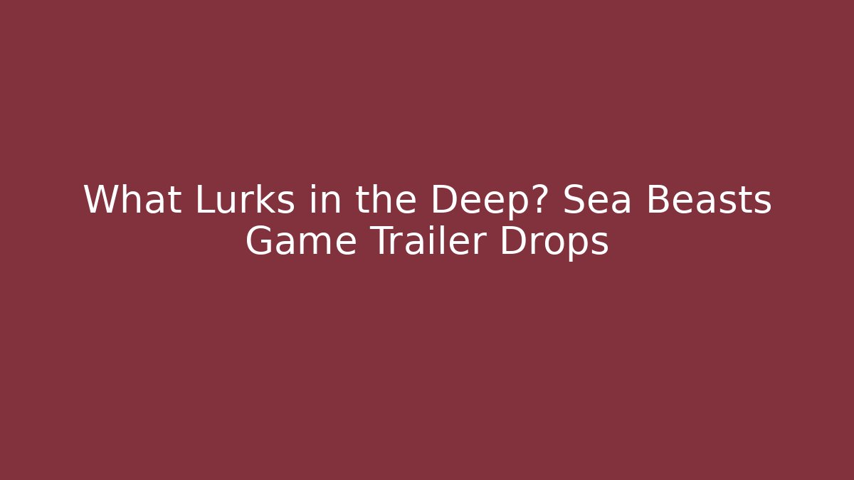 What Lurks in the Deep? Sea Beasts Game Trailer Drops