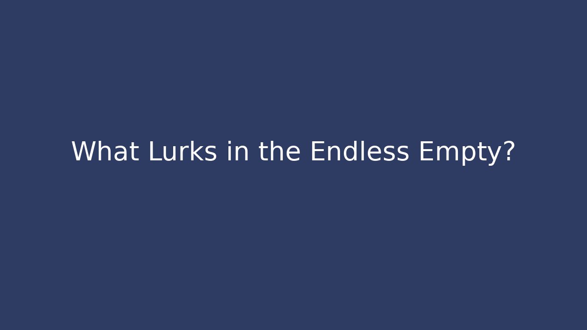 What Lurks in the Endless Empty?