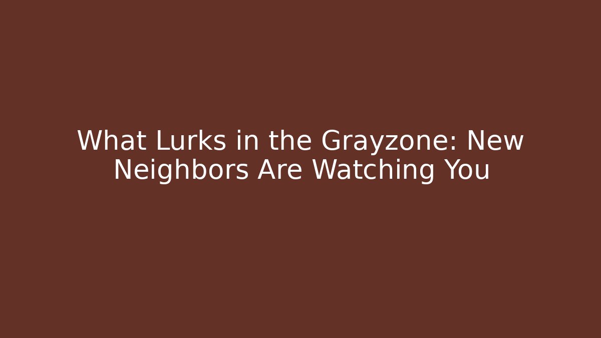 What Lurks in the Grayzone: New Neighbors Are Watching You