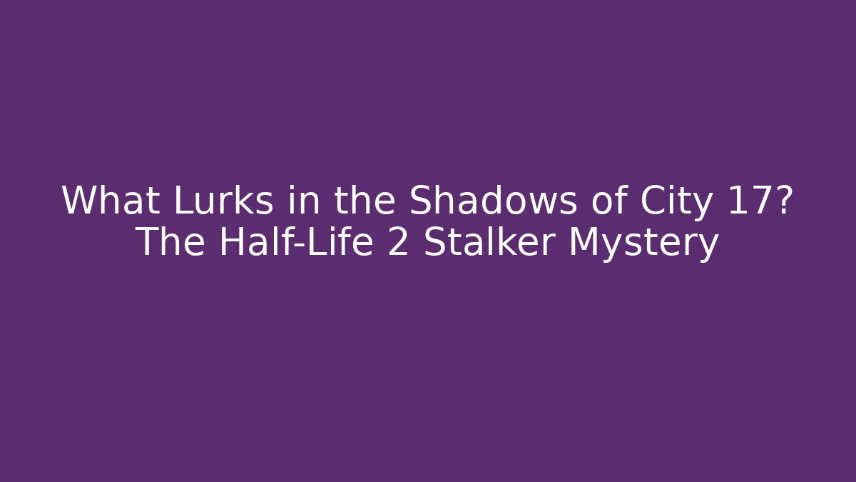 What Lurks in the Shadows of City 17? The Half-Life 2 Stalker Mystery