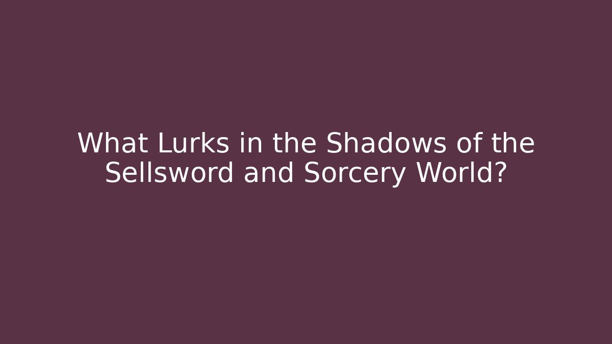 What Lurks in the Shadows of the Sellsword and Sorcery World?