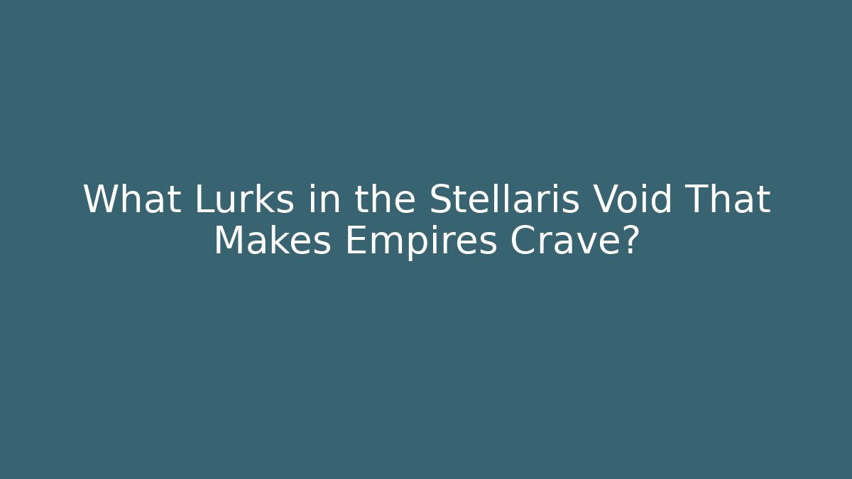 What Lurks in the Stellaris Void That Makes Empires Crave?