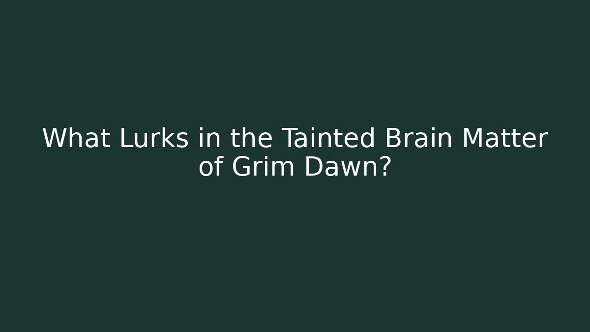 What Lurks in the Tainted Brain Matter of Grim Dawn?