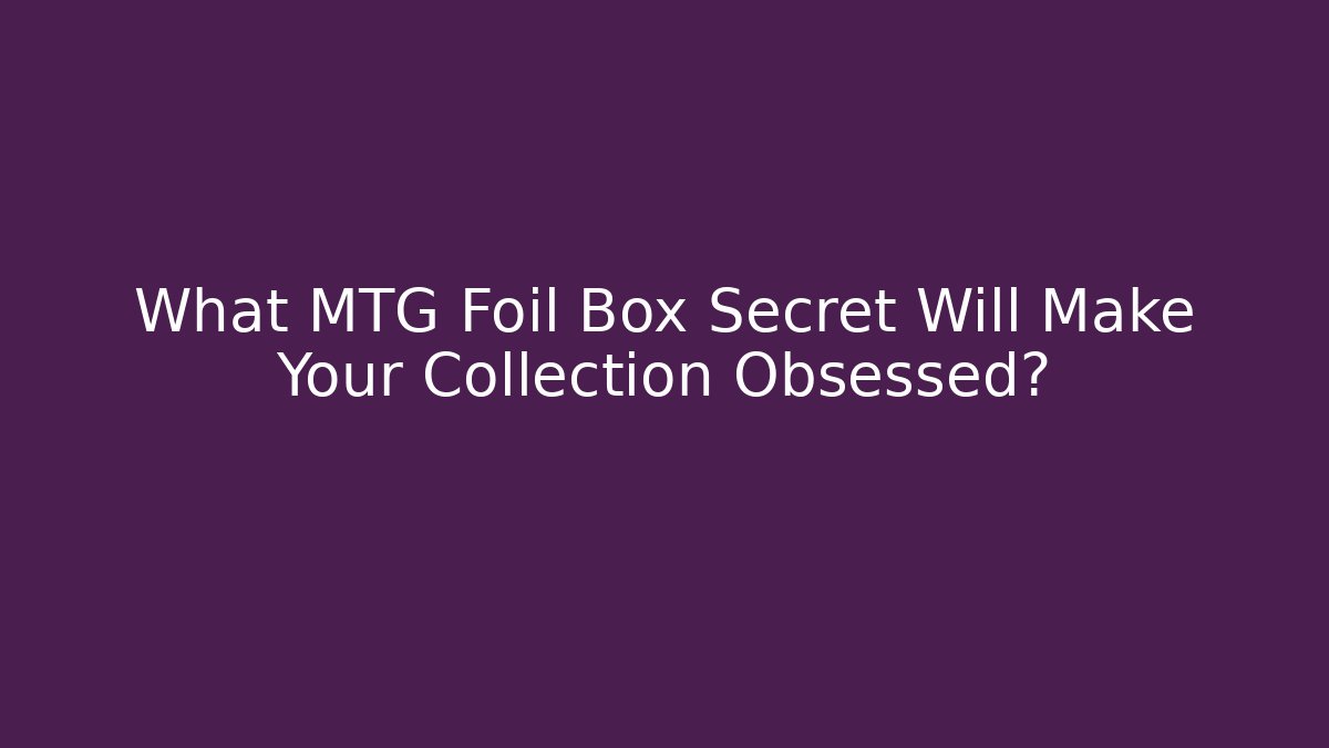 What MTG Foil Box Secret Will Make Your Collection Obsessed? - Método de Aprovação