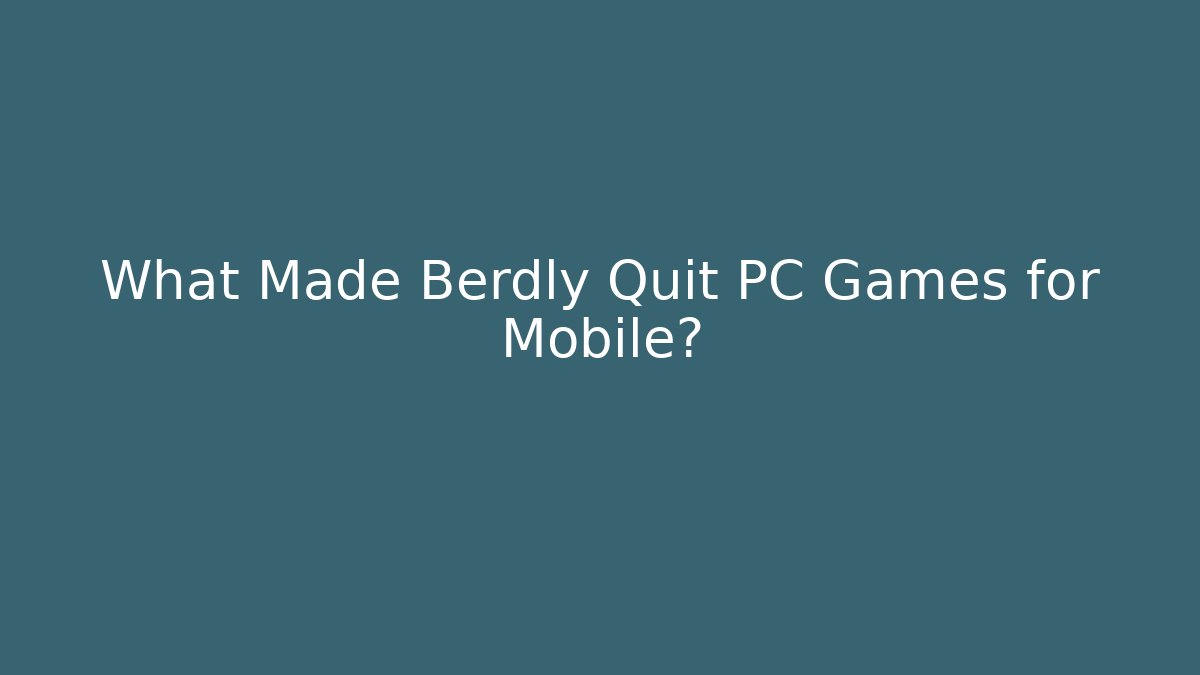 What Made Berdly Quit PC Games for Mobile?