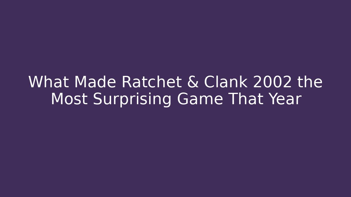 What Made Ratchet & Clank 2002 the Most Surprising Game That Year