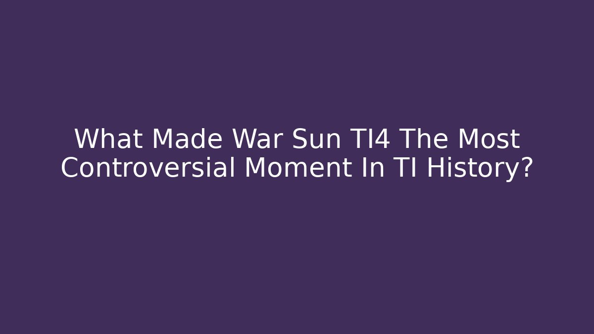 What Made War Sun TI4 The Most Controversial Moment In TI History?