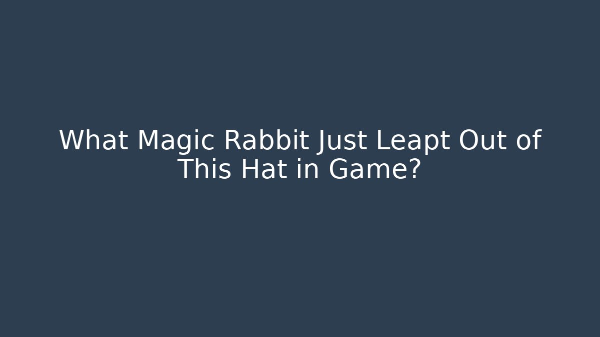 What Magic Rabbit Just Leapt Out of This Hat in Game?